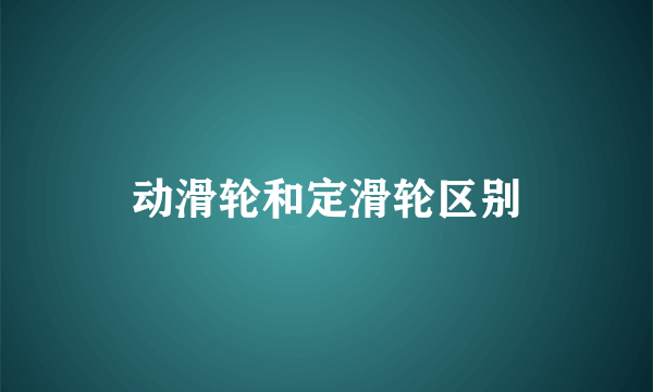 动滑轮和定滑轮区别