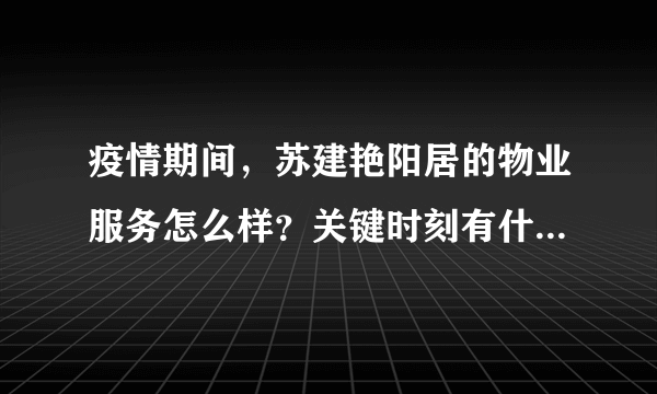 疫情期间，苏建艳阳居的物业服务怎么样？关键时刻有什么行动吗？