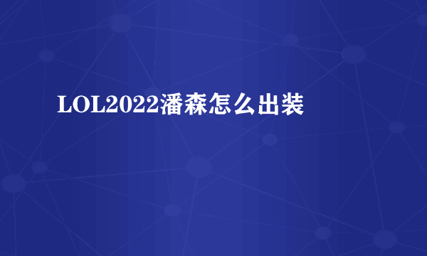 LOL2022潘森怎么出装