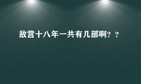 敌营十八年一共有几部啊？？