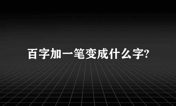 百字加一笔变成什么字?