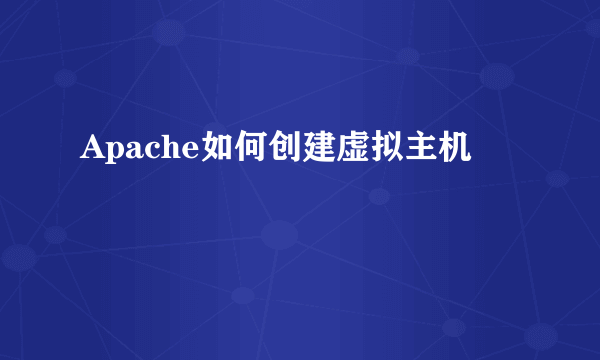 Apache如何创建虚拟主机