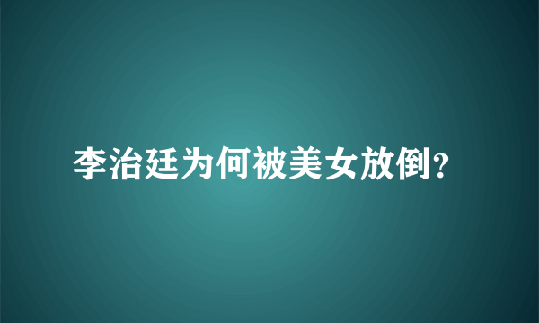 李治廷为何被美女放倒？