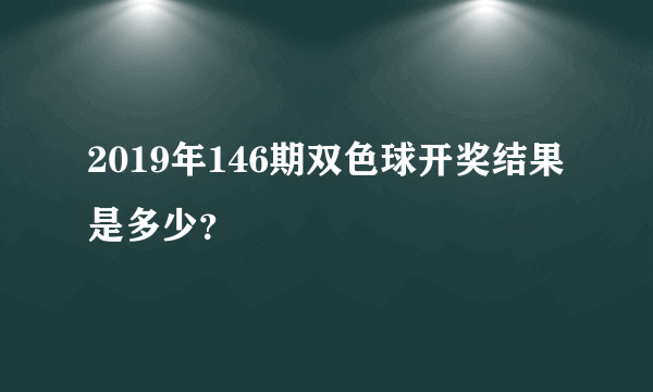 2019年146期双色球开奖结果是多少？