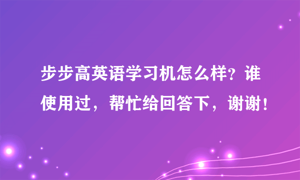 步步高英语学习机怎么样？谁使用过，帮忙给回答下，谢谢！