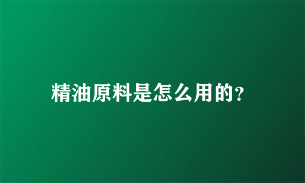 精油原料是怎么用的？