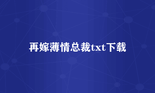 再嫁薄情总裁txt下载