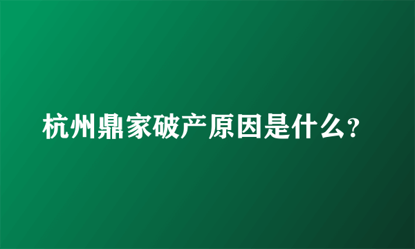 杭州鼎家破产原因是什么？