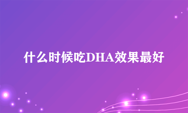 什么时候吃DHA效果最好