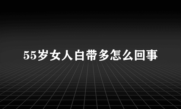 55岁女人白带多怎么回事