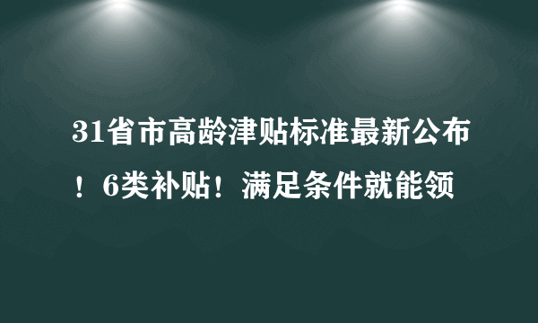 31省市高龄津贴标准最新公布！6类补贴！满足条件就能领