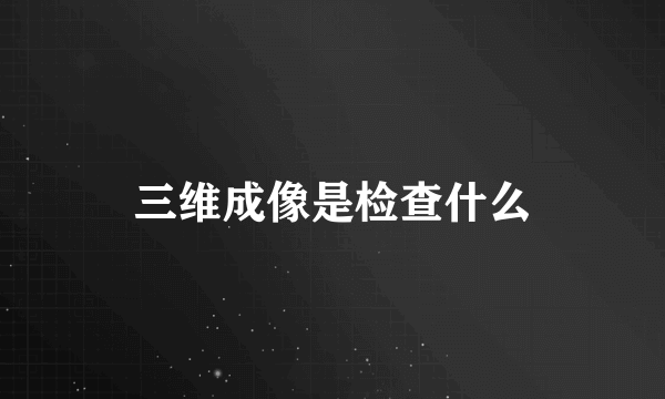 三维成像是检查什么