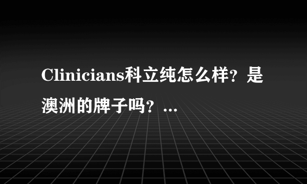 Clinicians科立纯怎么样？是澳洲的牌子吗？我在英国也有看到，是正版吗？