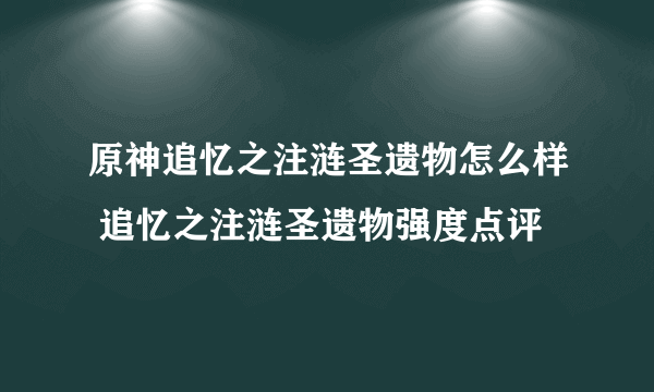 原神追忆之注涟圣遗物怎么样 追忆之注涟圣遗物强度点评