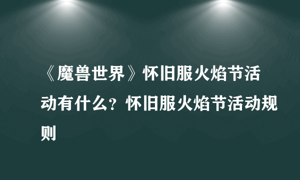 《魔兽世界》怀旧服火焰节活动有什么？怀旧服火焰节活动规则