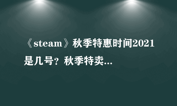 《steam》秋季特惠时间2021是几号？秋季特卖2021时间介绍