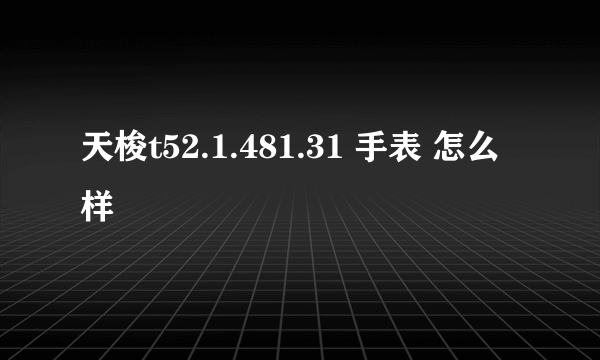 天梭t52.1.481.31 手表 怎么样