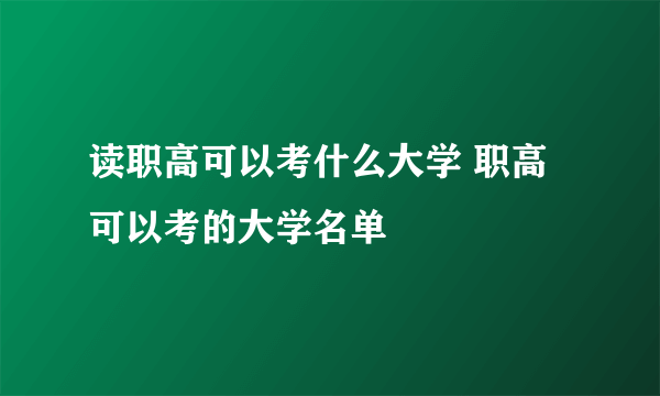 读职高可以考什么大学 职高可以考的大学名单