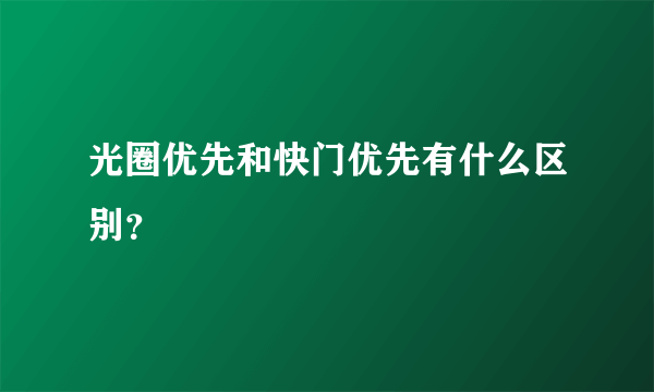 光圈优先和快门优先有什么区别？