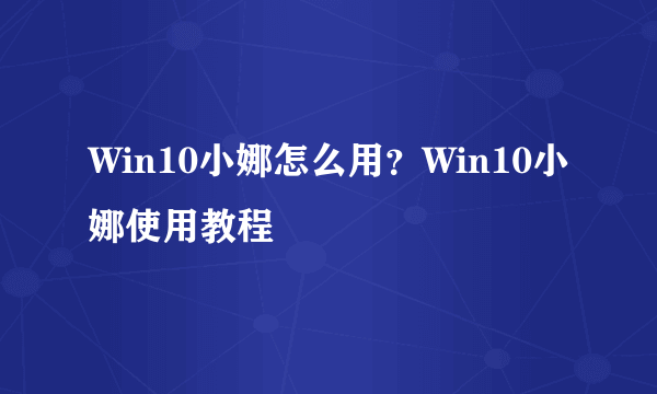 Win10小娜怎么用？Win10小娜使用教程