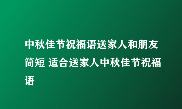 中秋佳节祝福语送家人和朋友简短 适合送家人中秋佳节祝福语