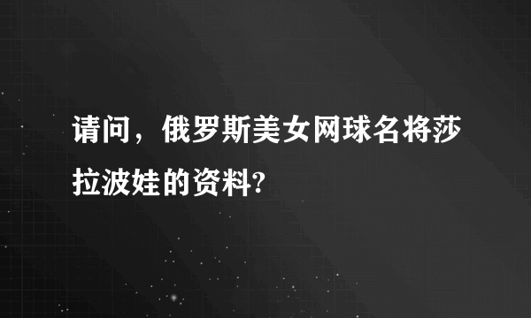 请问，俄罗斯美女网球名将莎拉波娃的资料?