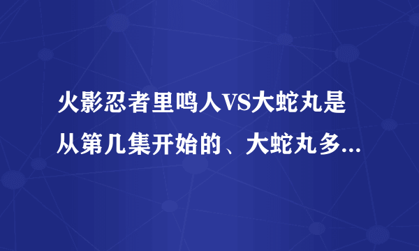 火影忍者里鸣人VS大蛇丸是从第几集开始的、大蛇丸多少集被杀死？