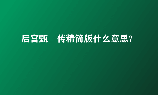 后宫甄嬛传精简版什么意思?