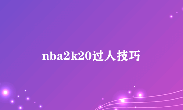 nba2k20过人技巧