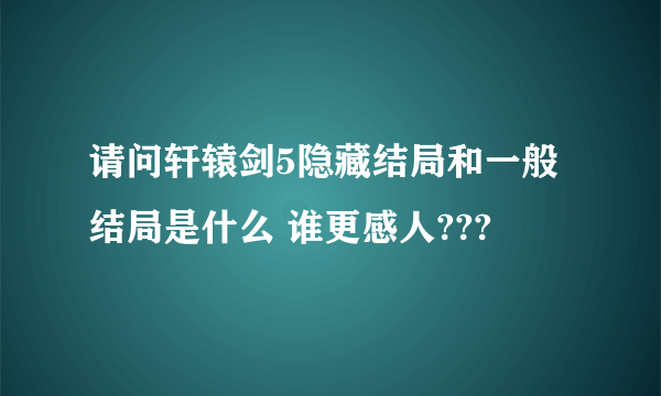 请问轩辕剑5隐藏结局和一般结局是什么 谁更感人???