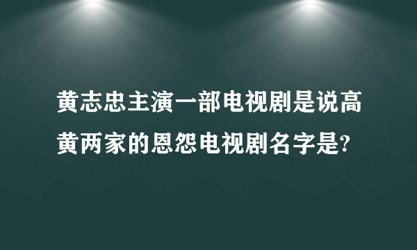 黄志忠主演一部电视剧是说高黄两家的恩怨电视剧名字是?