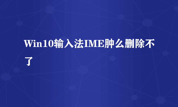 Win10输入法IME肿么删除不了