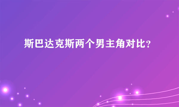 斯巴达克斯两个男主角对比？