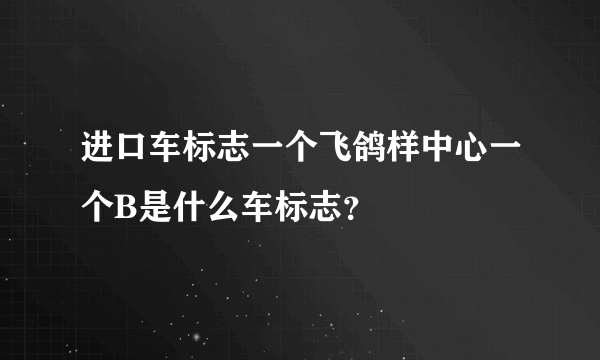 进口车标志一个飞鸽样中心一个B是什么车标志？