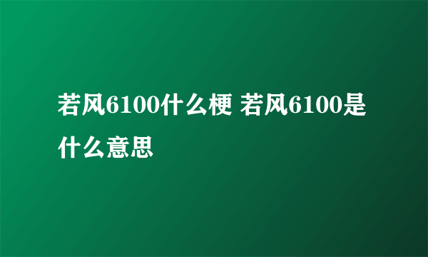 若风6100什么梗 若风6100是什么意思