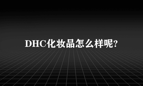 DHC化妆品怎么样呢?