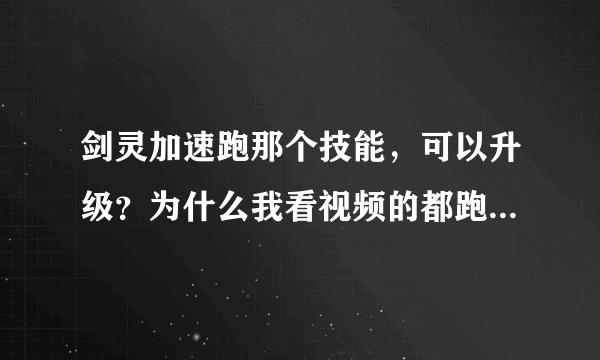 剑灵加速跑那个技能，可以升级？为什么我看视频的都跑的很快，而且比较久？