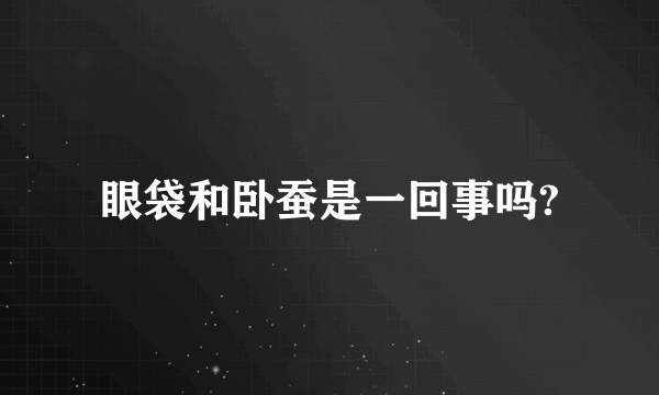 眼袋和卧蚕是一回事吗?