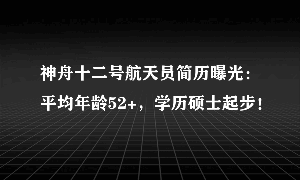 神舟十二号航天员简历曝光：平均年龄52+，学历硕士起步！