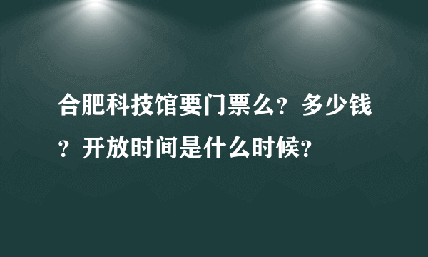 合肥科技馆要门票么？多少钱？开放时间是什么时候？