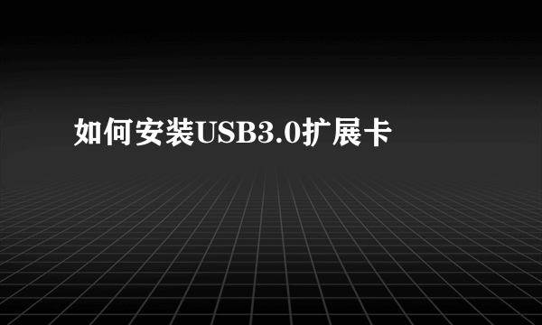 如何安装USB3.0扩展卡