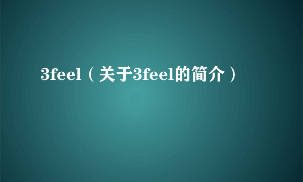 3feel（关于3feel的简介）