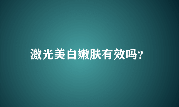 激光美白嫩肤有效吗？