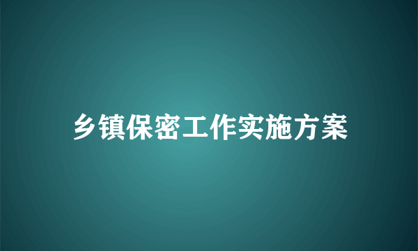 乡镇保密工作实施方案