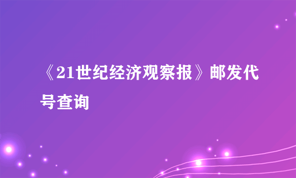 《21世纪经济观察报》邮发代号查询