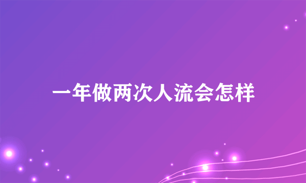 一年做两次人流会怎样