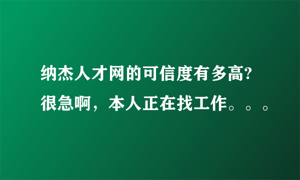 纳杰人才网的可信度有多高?很急啊，本人正在找工作。。。