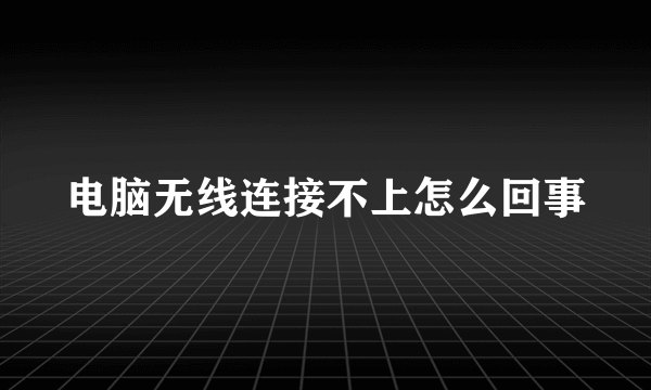 电脑无线连接不上怎么回事