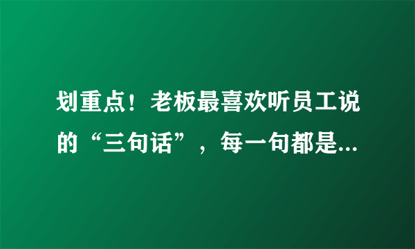 划重点！老板最喜欢听员工说的“三句话”，每一句都是职场精髓