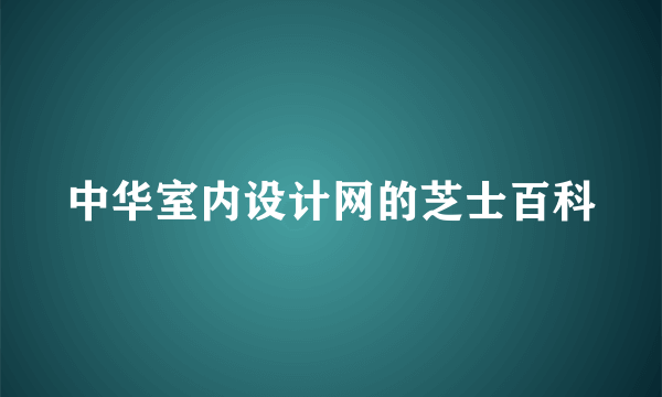 中华室内设计网的芝士百科